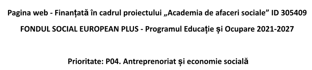Pagina web finantata in cadrul proiectului Academia de afaceri sociale - Fondul Social European Plus - Programul Educatie si Ocupare 2021-2027 - Antreprenoriat si economie sociala